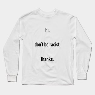 hi. don't be racist. thanks. #black lives matter Long Sleeve T-Shirt